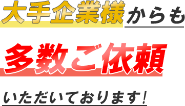 大手企業様からも多数ご依頼いただいております!